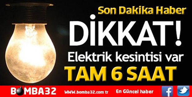 DİKKAT ELEKTRİK KESİNTİSİ TAM 6 SAAT