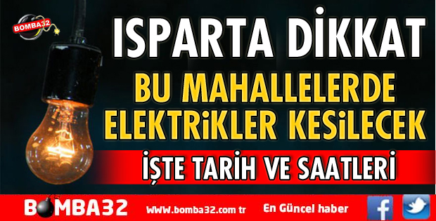 DİKKAT ISPARTA'DA GENİŞ ÇAPLI ELEKTRİK KESİNTİSİ 