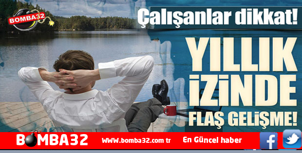 DİKKAT YILLIK İZİN ALACAKLARA 4 GÜN YOL İZNİ!