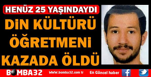 DİN KÜLTÜRÜ ÖĞRETMENİ KAZADA ÖLDÜ