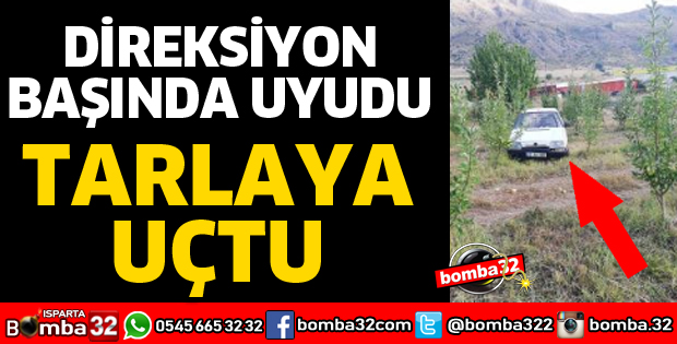 DİREKSİYON BAŞINDA UYUYUNCA TARLAYA UÇTU