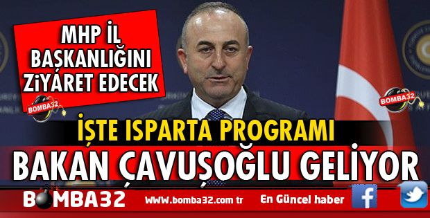 DIŞ İŞLERİ BAKANI ÇAVUŞOĞLU'NUN ISPARTA PROGRAMI İŞTE DETAYLAR 