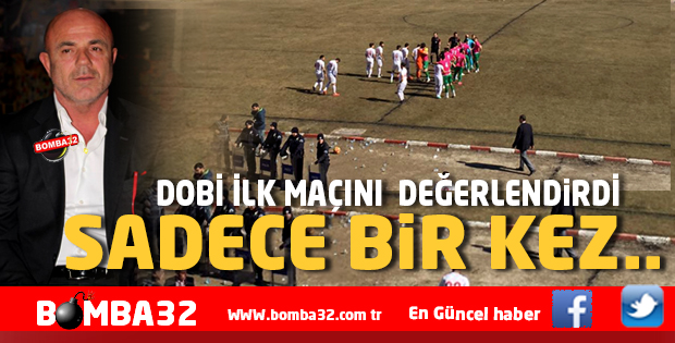DOBİ İLK  MAÇINI  DEĞERLENDİRDİ  