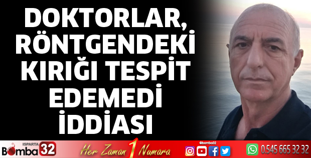 Doktorların röntgendeki kırığı tespit edemediklerini iddia etti