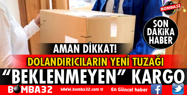 DOLANDIRICILARIN YENİ TUZAĞI BEKLENMEYEN KARGO