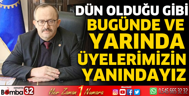 Dün olduğu gibi bugünde ve yarında üyelerimizin yanındayız