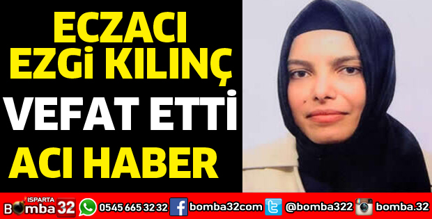 ECZACI EZGİ KILINÇ VEFAT ETTİ