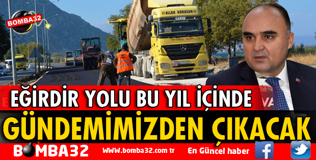 EĞİRDİR YOLU BU YIL İÇİNDE ISPARTA'NIN GÜNDEMİNDEN ÇIKACAK