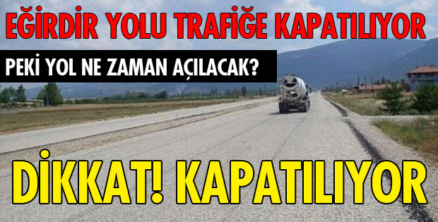 EĞİRDİR YOLU TRAFİĞE KAPATILACAK