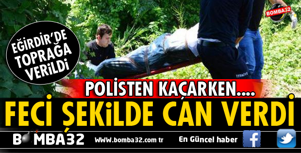 EĞİRDİRLİ GENÇ POLİSTEN KAÇARKEN IRMAĞA ATLADI YAŞAMINI YİTİRDİ