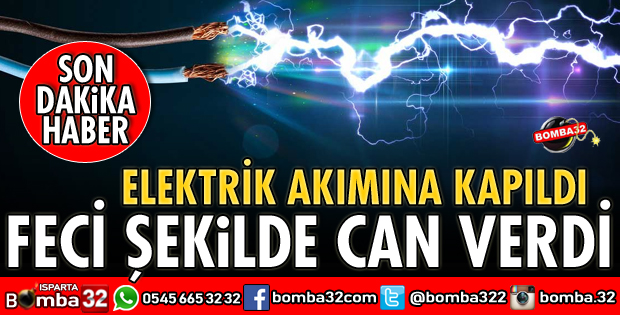 ELEKTRİK AKIMINA KAPILARAK CAN VERDİ