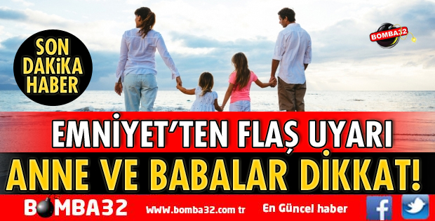 EMNİYET ANNE VE BABALARI UYARDI