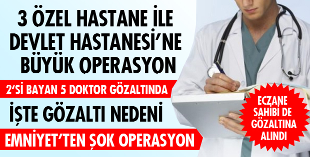 EMNİYET DOKTORLARA OPERASYON DÜZENLEDİ