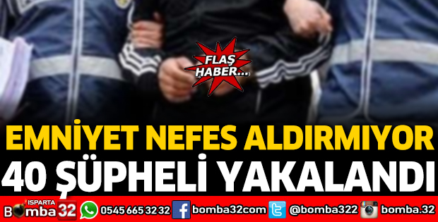 EMNİYET NEFES ALDIRMIYOR: 40 ŞÜPHELİ TUTUKLANDI