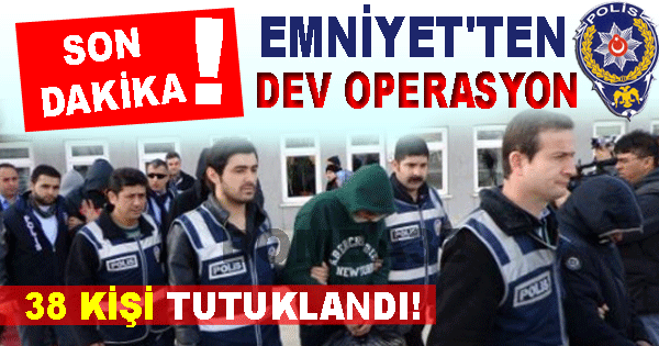 EMNİYET'TEN  YİNE DEV OPERASYON
