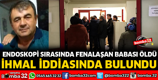 ENDOSKOPİ SIRASINDA FENALAŞAN BABASI ÖLDÜ, İHMAL İDDİASINDA BULUNDU