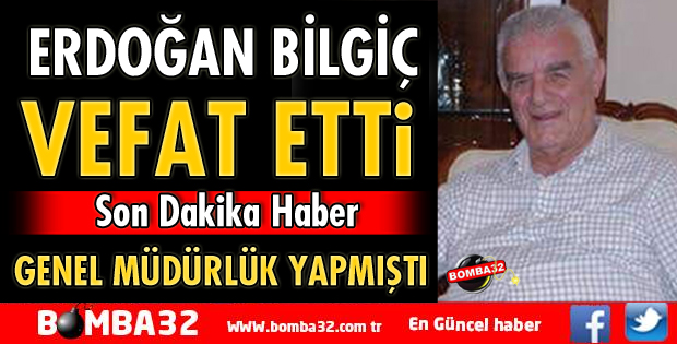ERDOĞAN BİLGİÇ VEFAT ETTİ