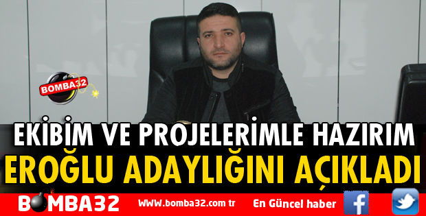 EROĞLU ADAYLIĞINI AÇIKLADI