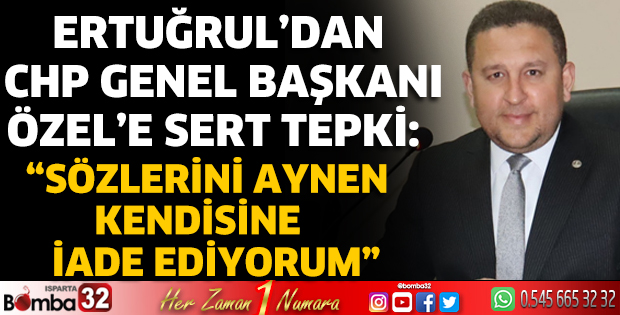 Ertuğrul’dan CHP Genel Başkanı Özel’e sert tepki 