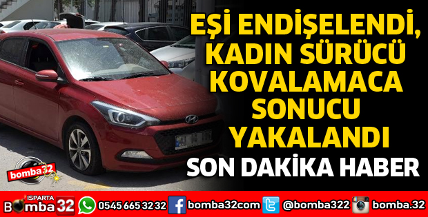 EŞİ ENDİŞELENDİ, KADIN SÜRÜCÜ KOVALAMACA SONUCU YAKALANDI