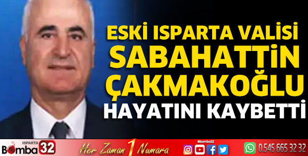 Eski Isparta Valisi Çakmakoğlu hayatını kaybetti
