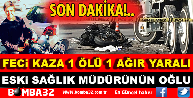 ESKİ SAĞLIK MÜDÜRÜNÜN OĞLU KAZADA CAN VERDİ
