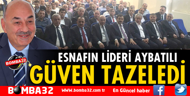 ESNAFIN LİDERİ AYBATILI GÜVEN TAZELEDİ