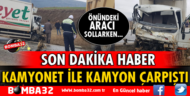 ET YÜKLÜ KAMYONET İLE KAMYON ÇARPIŞTI