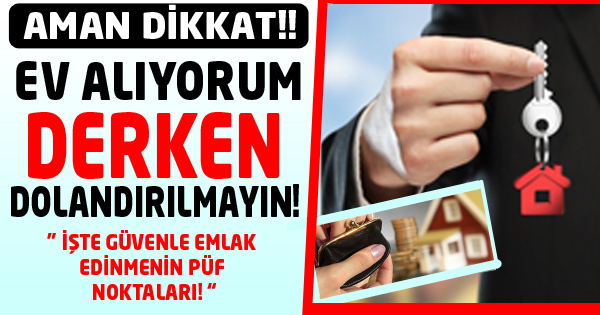 EV ALIYORUM DERKEN DOLANDIRILMAYIN!