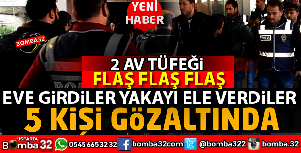 EVE 5 KİŞİ GİRDİLER 2 AV TÜFEĞİ İLE YAKALANDILAR