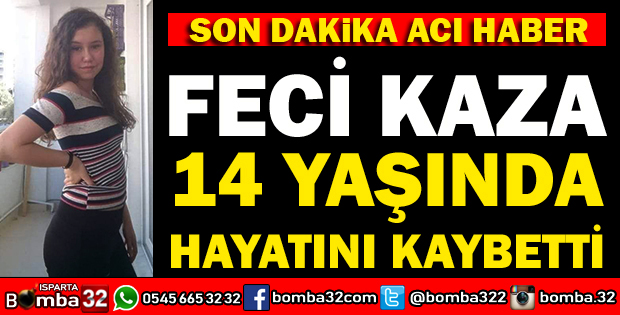 FECİ KAZADA 14 YAŞINDAKİ KIZ HAYATINI KAYBETTİ