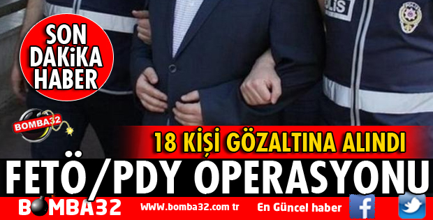 FETÖ OPERASYONU 18 GÖZALTI VAR
