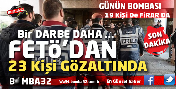 FETÖ OPERASYONU 23 GÖZALTI 