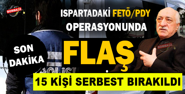 FETÖ OPERASYONUNDA FLAŞ GELİŞME 15 KİŞİ SERBEST BIRAKILDI
