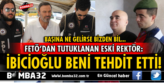 FETÖ'DAN TUTUKLANAN AKDENİZ ÜNİVERSİTESİ ESKİ REKTÖRÜ: İBİCİOĞLU BENİ TEHDİT ETTİ