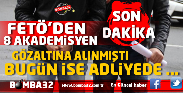 FETÖ'DEN GÖZALTINA ALINAN 8 AKADEMİSYEN ADLİYEDE