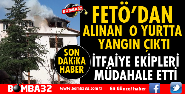FETÖ'NÜN ELİNDEN ALINAN YURTTA YANGIN ÇIKTI