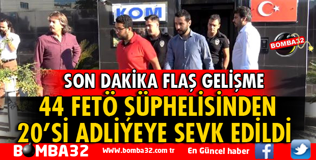 FETÖ/PDY OPERASYONUNDA 20 ŞÜPHELİ ADLİYEYE SEVK EDİLDİ