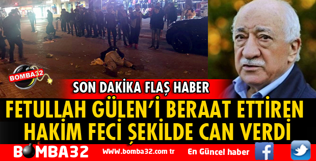 FETULLAH GÜLEN'İ BERAAT ETTİREN HAKİM FECİ ŞEKİLDE CAN VERDİ