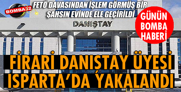FİRARİ DANIŞTAY ÜYESİ ISPARTA'DA YAKALANDI
