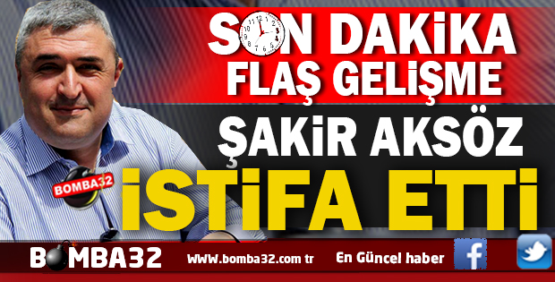 FLAŞ GELİŞME  AKSÖZ İSTİFA ETTİ