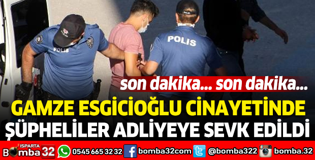 GAMZE ESGİCİOĞLU CİNAYETİNDE ŞÜPHELİLER ADLİYEYE SEVK EDİLDİ