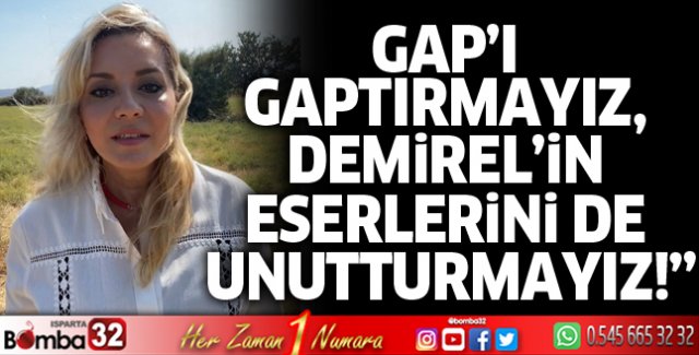 GAP’I gaptırmayız, Demirel’in eserlerini de unutturmayız
