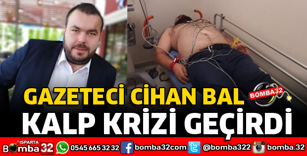 GAZETECİ CİHAN BAL KALP KRİZİ GEÇİRDİ