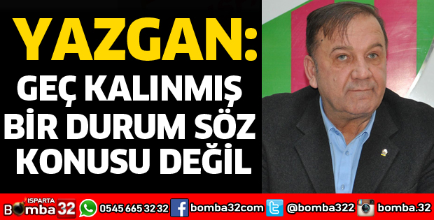 GEÇ KALINMIŞ BİR DURUM SÖZ KONUSU DEĞİL
