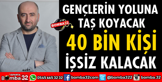 GENÇLERİN YOLUNA TAŞ KOYACAK 40 BİN KİŞİ İŞSİZ KALACAK