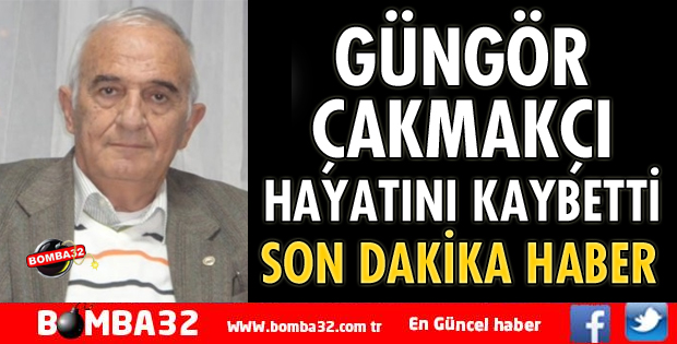 GÜNGÖR ÇAKMAKÇI HAYATINI KAYBETTİ