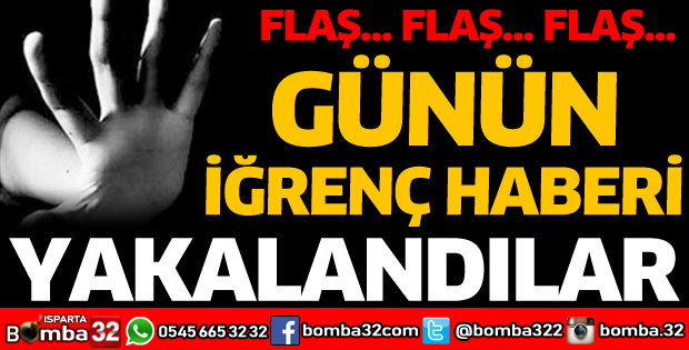GÜNÜN İĞRENÇ HABERİ: YAKALANDILAR!