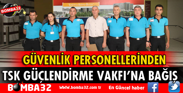 GÜVENLİK PERSONELLERİNDEN TSK GÜÇLENDİRME VAKFI'NA BAĞIŞ