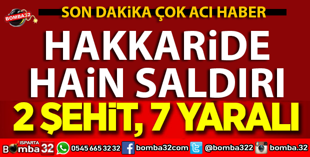 HAKKARİDE HAİN SALDIRI 2 ŞEHİT 7 YARALI